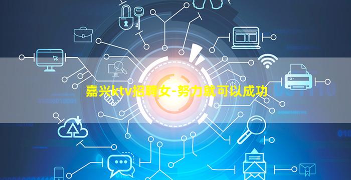 嘉兴ktv招聘女-努力就可以成功